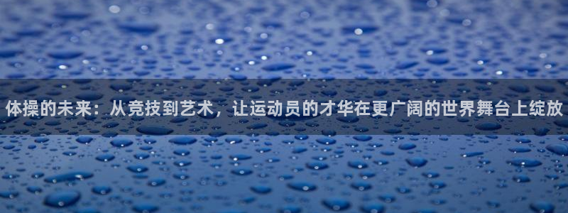 MK体育官网下载平台注册要钱吗是真的吗:体操的未来:从竞技到