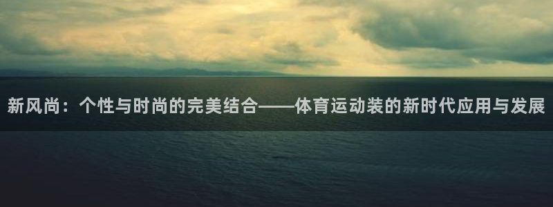 MK体育官网下载娱乐:新风尚:个性与时尚的完美结合——体育运